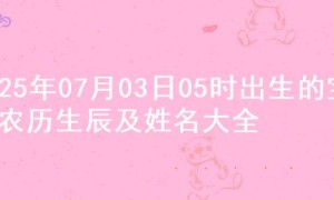 2025年07月03日05时出生的宝宝农历生辰及姓名大全