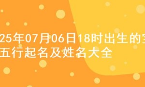 2025年07月06日18时出生的宝宝五行起名及姓名大全