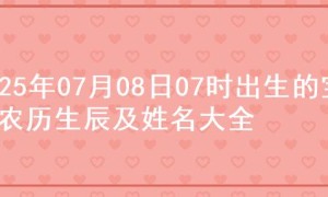 2025年07月08日07时出生的宝宝农历生辰及姓名大全