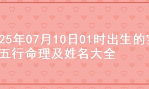 2025年07月10日01时出生的宝宝五行命理及姓名大全