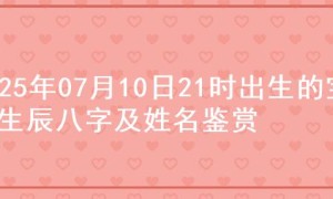 2025年07月10日21时出生的宝宝生辰八字及姓名鉴赏