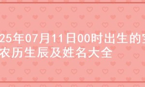 2025年07月11日00时出生的宝宝农历生辰及姓名大全