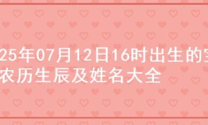2025年07月12日16时出生的宝宝农历生辰及姓名大全
