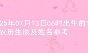 2025年07月13日06时出生的宝宝农历生辰及姓名参考