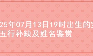 2025年07月13日19时出生的宝宝五行补缺及姓名鉴赏