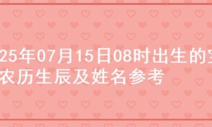 2025年07月15日08时出生的宝宝农历生辰及姓名参考