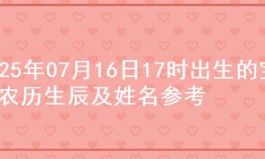 2025年07月16日17时出生的宝宝农历生辰及姓名参考