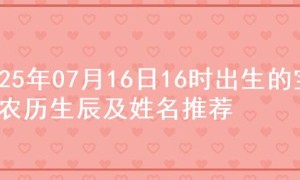 2025年07月16日16时出生的宝宝农历生辰及姓名推荐