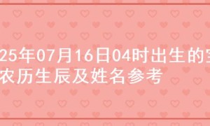 2025年07月16日04时出生的宝宝农历生辰及姓名参考