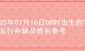 2025年07月16日08时出生的宝宝五行补缺及姓名参考