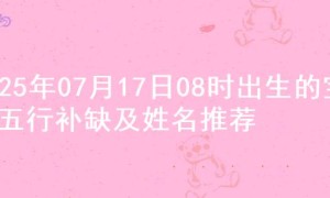2025年07月17日08时出生的宝宝五行补缺及姓名推荐
