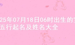 2025年07月18日06时出生的宝宝五行起名及姓名大全