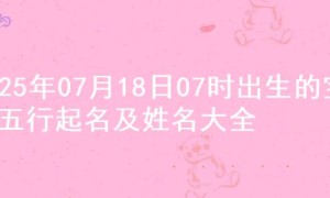 2025年07月18日07时出生的宝宝五行起名及姓名大全