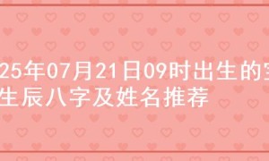 2025年07月21日09时出生的宝宝生辰八字及姓名推荐