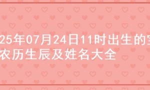2025年07月24日11时出生的宝宝农历生辰及姓名大全