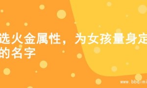 精选火金属性，为女孩量身定制的名字