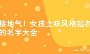 超接地气！女孩土味风格起名字的名字大全