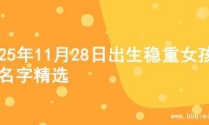 2025年11月28日出生稳重女孩的名字精选