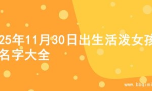 2025年11月30日出生活泼女孩的名字大全