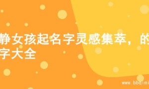 文静女孩起名字灵感集萃，的名字大全