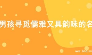 为男孩寻觅儒雅又具韵味的名字