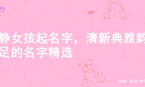 文静女孩起名字，清新典雅韵味足的名字精选
