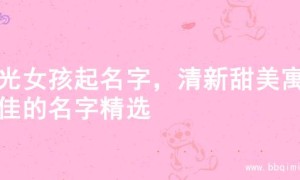 阳光女孩起名字，清新甜美寓意佳的名字精选