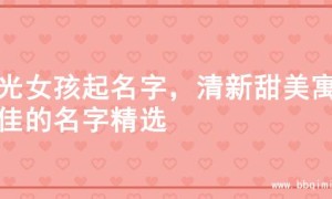 阳光女孩起名字，清新甜美寓意佳的名字精选