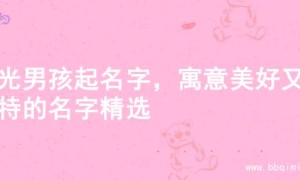 阳光男孩起名字，寓意美好又独特的名字精选