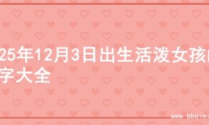 2025年12月3日出生活泼女孩的名字大全