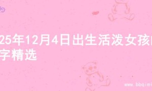 2025年12月4日出生活泼女孩的名字精选