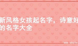 清新风格女孩起名字，诗意好听的名字大全