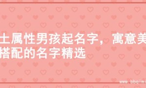 火土属性男孩起名字，寓意美好搭配的名字精选