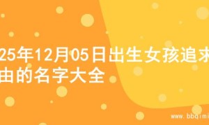 2025年12月05日出生女孩追求自由的名字大全