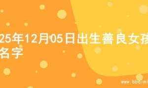 2025年12月05日出生善良女孩的名字