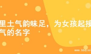 土里土气韵味足，为女孩起接地气的名字