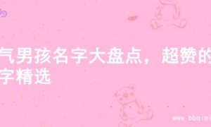大气男孩名字大盘点，超赞的名字精选