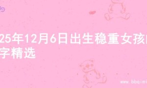 2025年12月6日出生稳重女孩的名字精选
