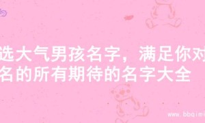 精选大气男孩名字，满足你对好名的所有期待的名字大全