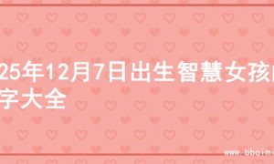 2025年12月7日出生智慧女孩的名字大全