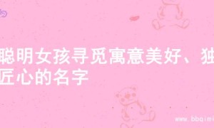 为聪明女孩寻觅寓意美好、独具匠心的名字