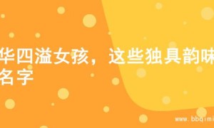 才华四溢女孩，这些独具韵味的名字