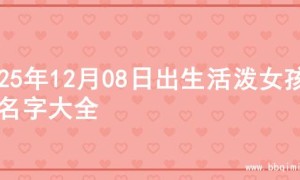 2025年12月08日出生活泼女孩的名字大全