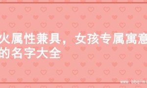 水火属性兼具，女孩专属寓意佳的名字大全