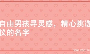 为自由男孩寻灵感，精心挑选心仪的名字