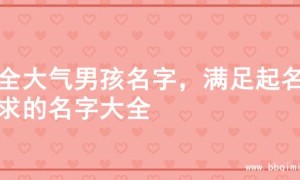 超全大气男孩名字，满足起名需求的名字大全
