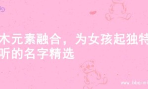 金木元素融合，为女孩起独特好听的名字精选