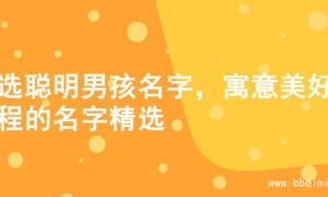 精选聪明男孩名字，寓意美好前程的名字精选
