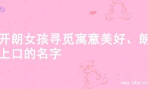 为开朗女孩寻觅寓意美好、朗朗上口的名字