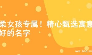温柔女孩专属！精心甄选寓意美好的名字